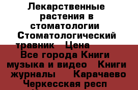 Лекарственные растения в стоматологии  Стоматологический травник › Цена ­ 456 - Все города Книги, музыка и видео » Книги, журналы   . Карачаево-Черкесская респ.,Карачаевск г.